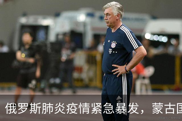 俄罗斯肺炎疫情紧急暴发，蒙古国迅速封闭边界，中国全力防范