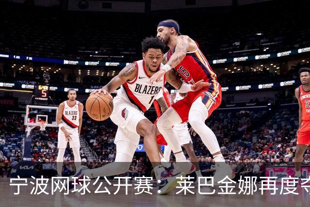 宁波网球公开赛：莱巴金娜再度夺冠